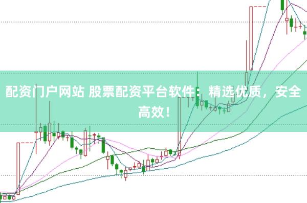 配资门户网站 股票配资平台软件：精选优质，安全高效！