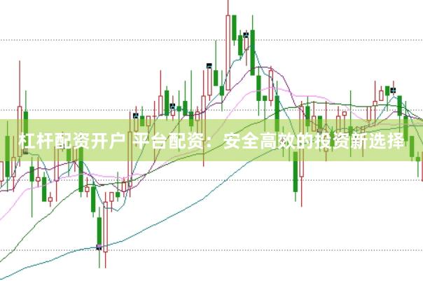 杠杆配资开户 平台配资：安全高效的投资新选择