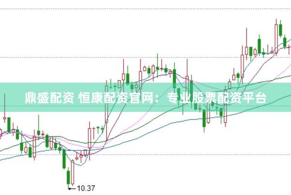 鼎盛配资 恒康配资官网：专业股票配资平台