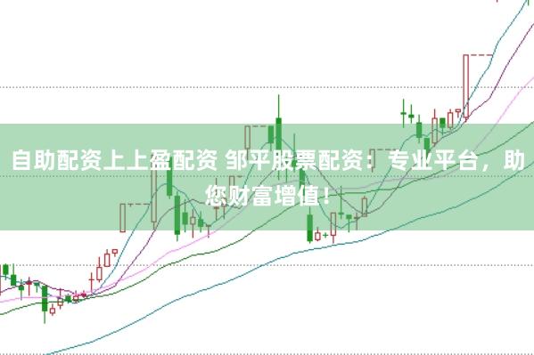 自助配资上上盈配资 邹平股票配资：专业平台，助您财富增值！