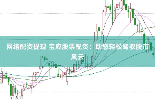 网络配资提现 宝应股票配资：助您轻松驾驭股市风云