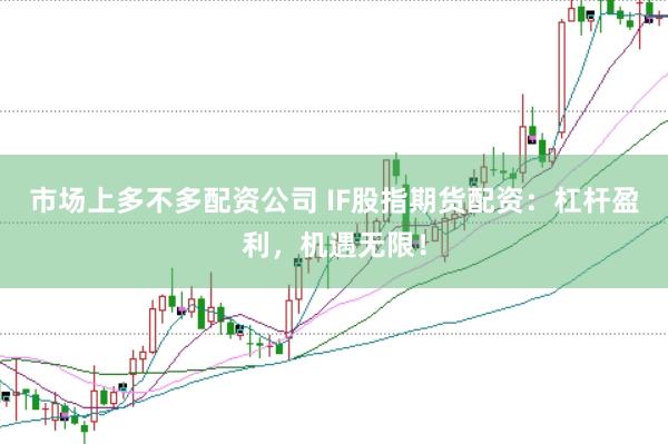 市场上多不多配资公司 IF股指期货配资：杠杆盈利，机遇无限！