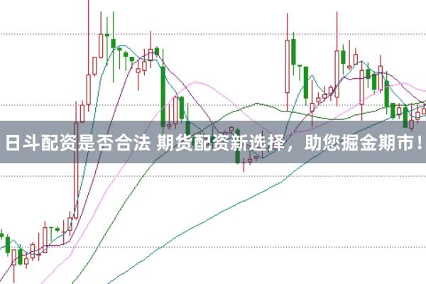 日斗配资是否合法 期货配资新选择，助您掘金期市！