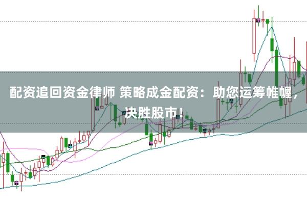配资追回资金律师 策略成金配资：助您运筹帷幄，决胜股市！