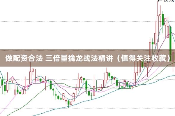 做配资合法 三倍量擒龙战法精讲（值得关注收藏）