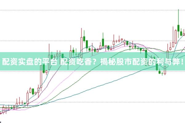 配资实盘的平台 配资吃香？揭秘股市配资的利与弊！