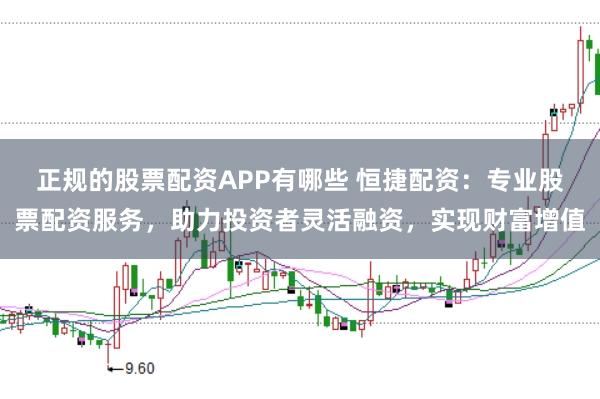 正规的股票配资APP有哪些 恒捷配资：专业股票配资服务，助力投资者灵活融资，实现财富增值