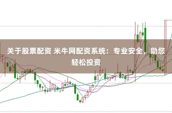 关于股票配资 米牛网配资系统：专业安全，助您轻松投资