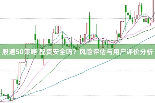 股道50策略 配资安全吗？风险评估与用户评价分析