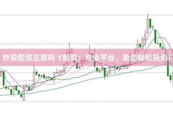 炒股配资正规吗 Y配资：专业平台，助您轻松投资！
