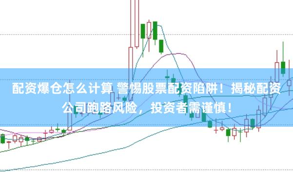 配资爆仓怎么计算 警惕股票配资陷阱！揭秘配资公司跑路风险，投资者需谨慎！