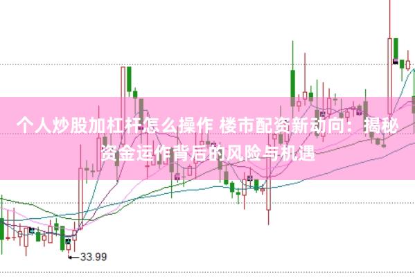 个人炒股加杠杆怎么操作 楼市配资新动向：揭秘资金运作背后的风险与机遇