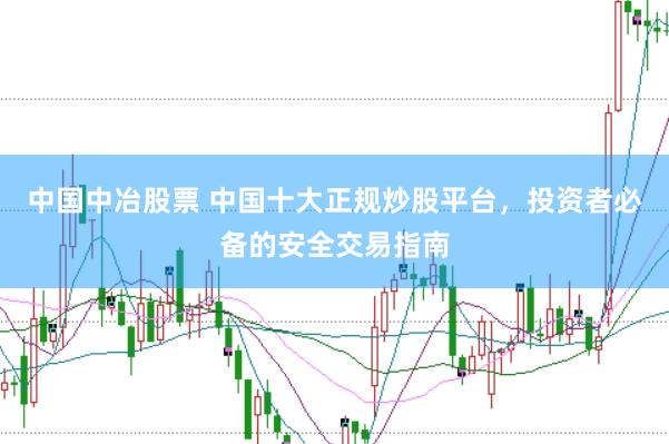 中国中冶股票 中国十大正规炒股平台，投资者必备的安全交易指南