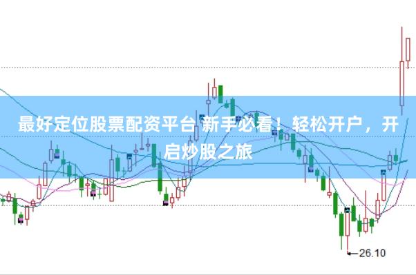 最好定位股票配资平台 新手必看！轻松开户，开启炒股之旅
