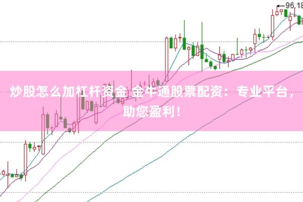 炒股怎么加杠杆资金 金牛通股票配资：专业平台，助您盈利！