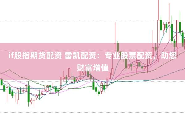 if股指期货配资 雷凯配资：专业股票配资，助您财富增值