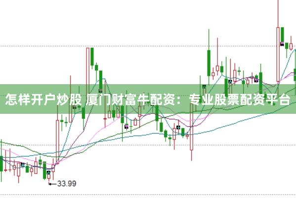 怎样开户炒股 厦门财富牛配资：专业股票配资平台