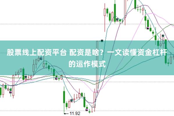 股票线上配资平台 配资是啥？一文读懂资金杠杆的运作模式