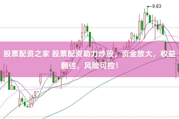 股票配资之家 股票配资助力炒股，资金放大，收益翻倍，风险可控！