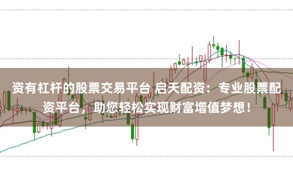 资有杠杆的股票交易平台 启天配资：专业股票配资平台，助您轻松实现财富增值梦想！