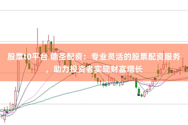 股票t0平台 德圣配资：专业灵活的股票配资服务，助力投资者实现财富增长
