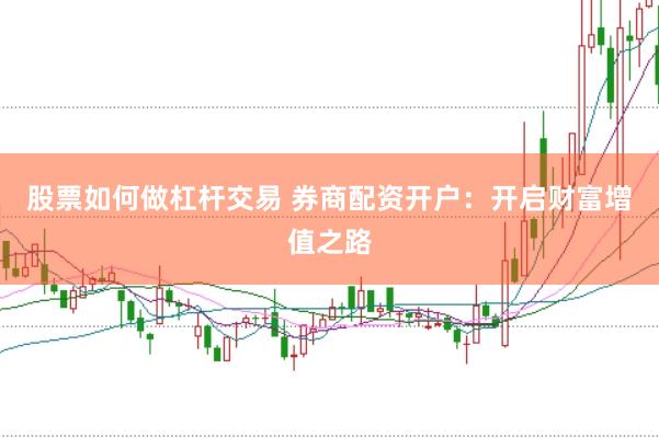 股票如何做杠杆交易 券商配资开户：开启财富增值之路