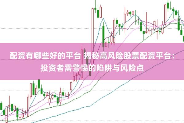 配资有哪些好的平台 揭秘高风险股票配资平台：投资者需警惕的陷阱与风险点