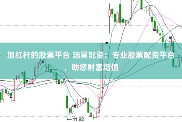 加杠杆的股票平台 涵星配资：专业股票配资平台，助您财富增值