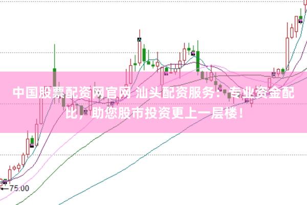 中国股票配资网官网 汕头配资服务：专业资金配比，助您股市投资更上一层楼！