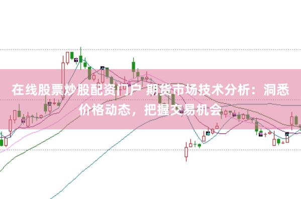 在线股票炒股配资门户 期货市场技术分析：洞悉价格动态，把握交易机会
