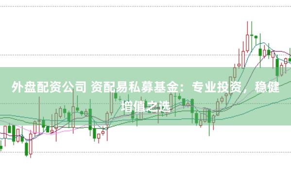 外盘配资公司 资配易私募基金：专业投资，稳健增值之选
