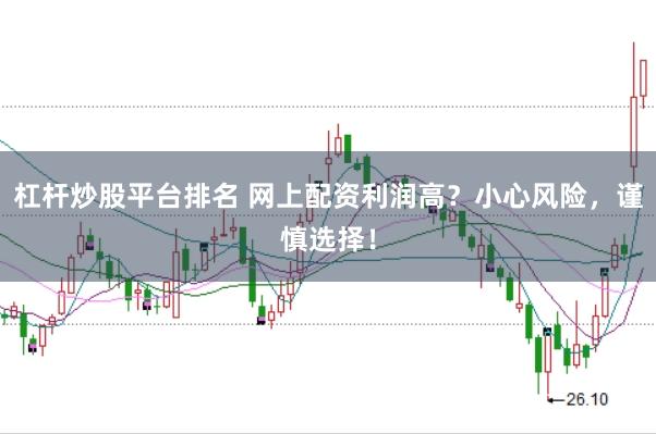 杠杆炒股平台排名 网上配资利润高？小心风险，谨慎选择！
