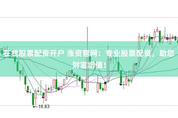 在线股票配资开户 涨资官网：专业股票配资，助您财富增值！