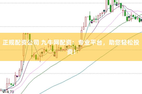 正规配资公司 九牛网配资：专业平台，助您轻松投资！