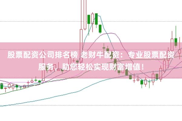 股票配资公司排名榜 老财牛配资：专业股票配资服务，助您轻松实现财富增值！