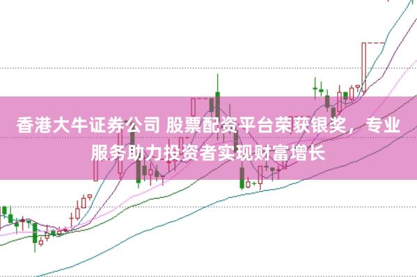 香港大牛证券公司 股票配资平台荣获银奖，专业服务助力投资者实现财富增长
