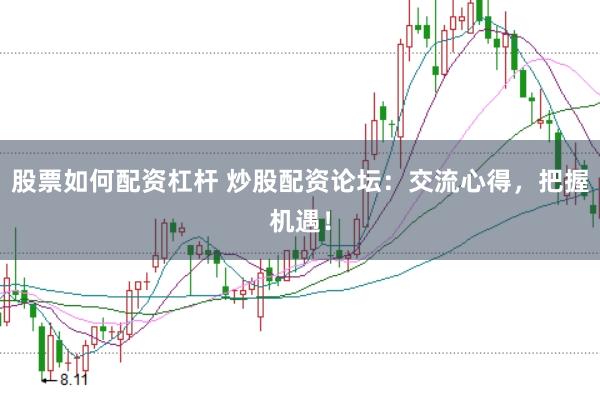 股票如何配资杠杆 炒股配资论坛：交流心得，把握机遇！