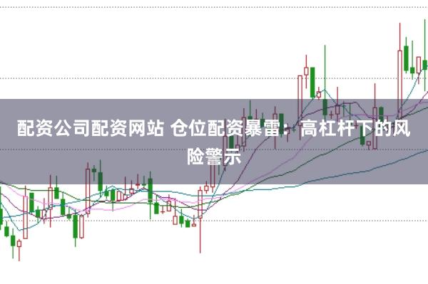 配资公司配资网站 仓位配资暴雷：高杠杆下的风险警示