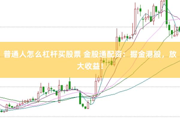 普通人怎么杠杆买股票 金股通配资：掘金港股，放大收益！
