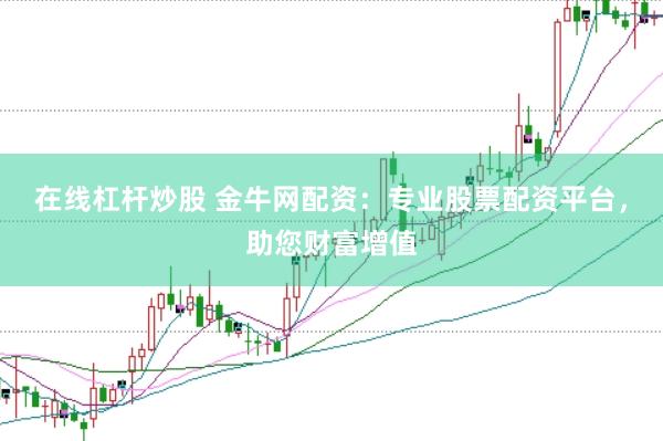 在线杠杆炒股 金牛网配资：专业股票配资平台，助您财富增值