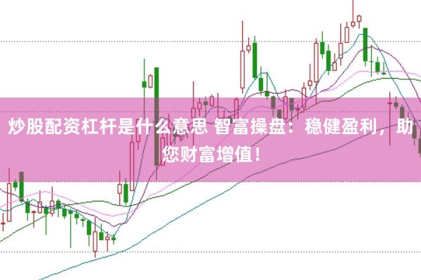 炒股配资杠杆是什么意思 智富操盘：稳健盈利，助您财富增值！