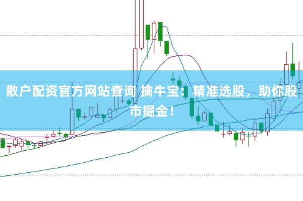 散户配资官方网站查询 擒牛宝：精准选股，助你股市掘金！