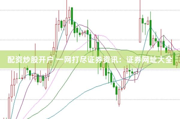 配资炒股开户 一网打尽证券资讯：证券网址大全