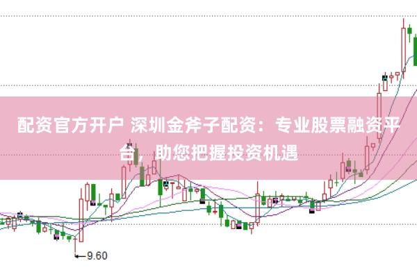 配资官方开户 深圳金斧子配资:专业股票融资平台,助您把握投资机遇