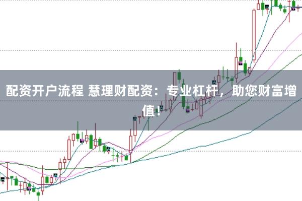 配资开户流程 慧理财配资：专业杠杆，助您财富增值！