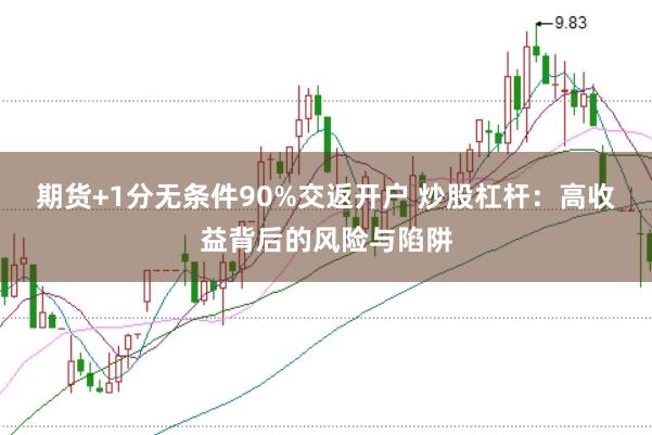 期货+1分无条件90%交返开户 炒股杠杆：高收益背后的风险与陷阱