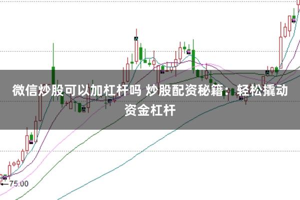 微信炒股可以加杠杆吗 炒股配资秘籍：轻松撬动资金杠杆