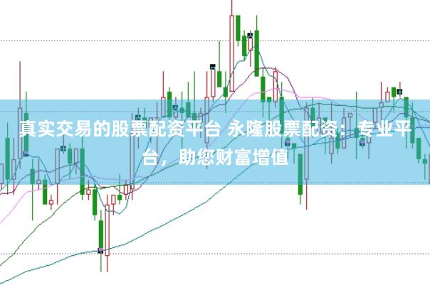 真实交易的股票配资平台 永隆股票配资:专业平台,助您财富增值