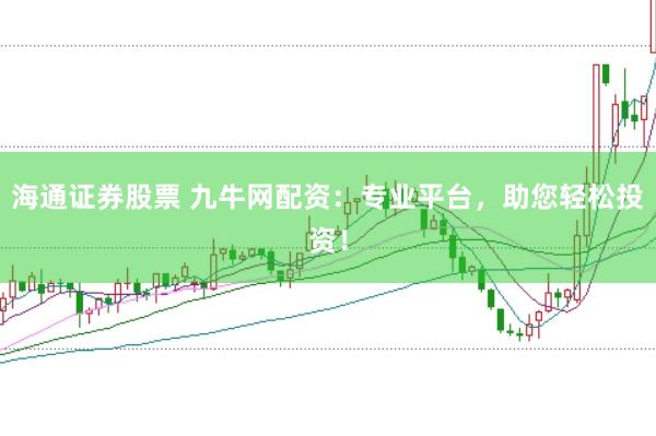 海通证券股票 九牛网配资：专业平台，助您轻松投资！