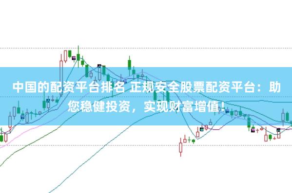 中国的配资平台排名 正规安全股票配资平台：助您稳健投资，实现财富增值！